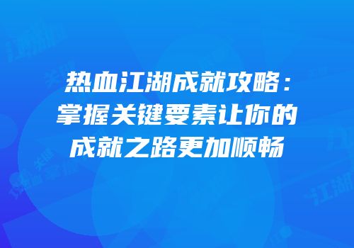 热血江湖成就攻略：掌握关键要素让你的成就之路更加顺畅