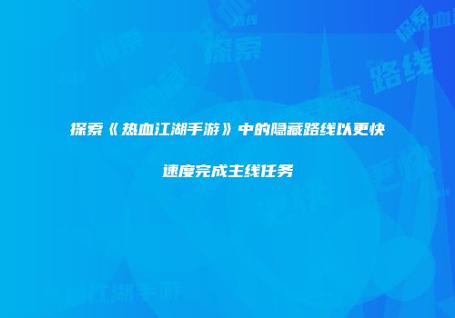 探索《热血江湖手游》中的隐藏路线以更快速度完成主线任务