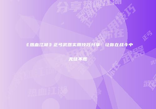 《热血江湖》正弓武器实用技巧分享：让你在战斗中无往不胜
