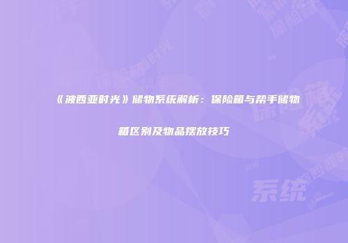 《波西亚时光》储物系统解析：保险箱与帮手储物箱区别及物品摆放技巧