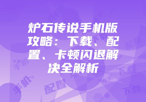 炉石传说手机版攻略：下载、配置、卡顿闪退解决全解析