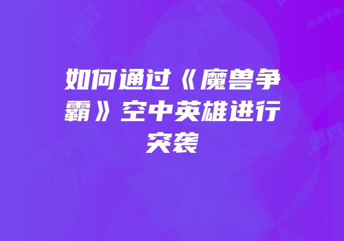 如何通过《魔兽争霸》空中英雄进行突袭
