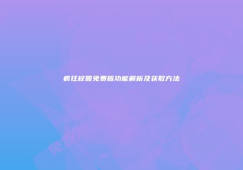 疯狂校园免费版功能解析及获取方法