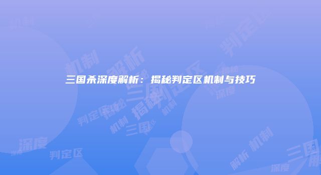 三国杀深度解析：揭秘判定区机制与技巧