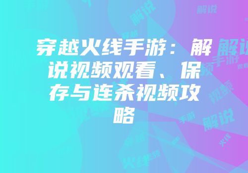 穿越火线手游：解说视频观看、保存与连杀视频攻略