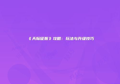 《天际征服》攻略：玩法与升级技巧