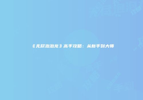 《无尽泡泡龙》高手攻略：从新手到大师