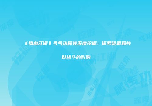 《热血江湖》弓气功属性深度挖掘：探索隐藏属性对战斗的影响