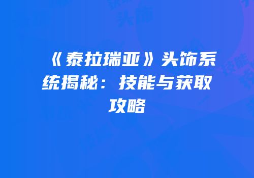《泰拉瑞亚》头饰系统揭秘：技能与获取攻略