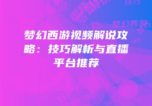 梦幻西游视频解说攻略：技巧解析与直播平台推荐
