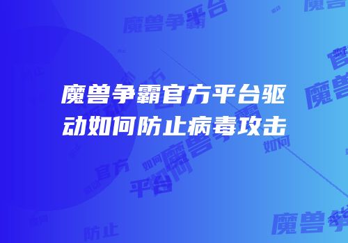 魔兽争霸官方平台驱动如何防止病毒攻击