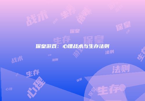 保皇游戏：心理战术与生存法则
