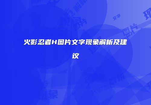 火影忍者H图片文字现象解析及建议