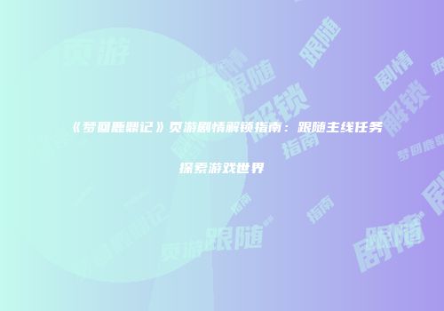 《梦回鹿鼎记》页游剧情解锁指南：跟随主线任务探索游戏世界