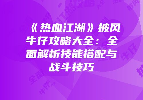 《热血江湖》披风牛仔攻略大全:全面解析技能搭配与战斗技巧