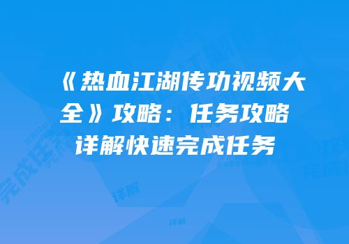 《热血江湖传功视频大全》攻略:任务攻略详解快速完成任务