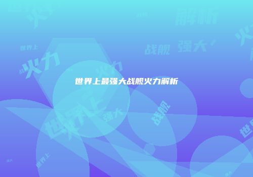 世界上最强大战舰火力解析