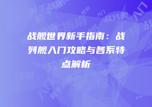 战舰世界新手指南：战列舰入门攻略与各系特点解析