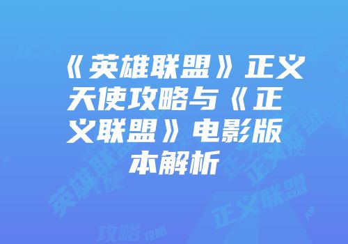 《英雄联盟》正义天使攻略与《正义联盟》电影版本解析