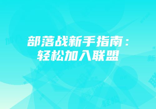 部落战新手指南:轻松加入联盟