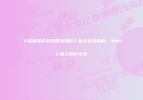 《盗墓笔记页游西沙海底》社交互动指南：与NPC建立良好关系