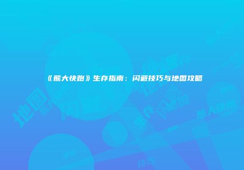 《熊大快跑》生存指南：闪避技巧与地图攻略