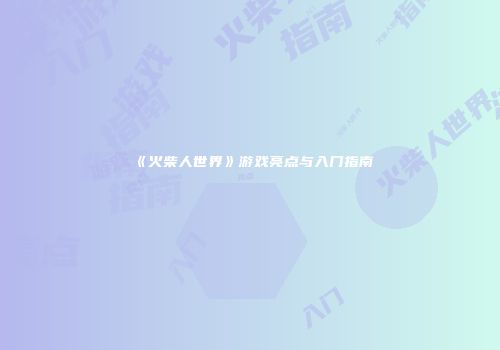《火柴人世界》游戏亮点与入门指南