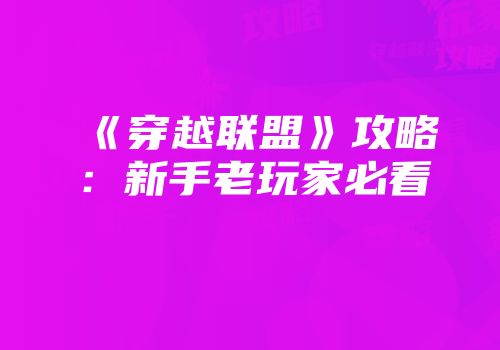 《穿越联盟》攻略：新手老玩家必看