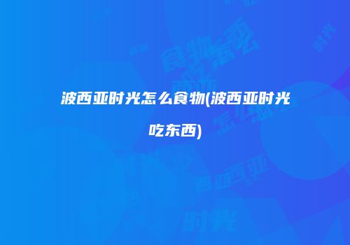 波西亚时光怎么食物(波西亚时光吃东西)
