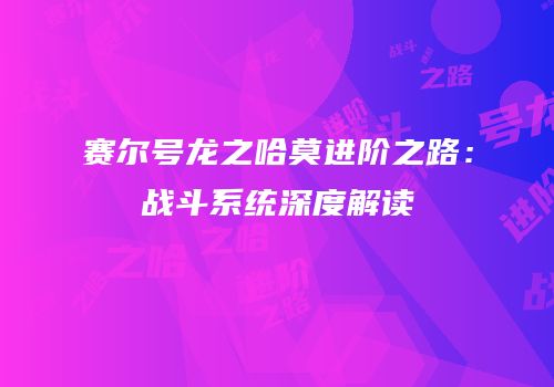 赛尔号龙之哈莫进阶之路：战斗系统深度解读