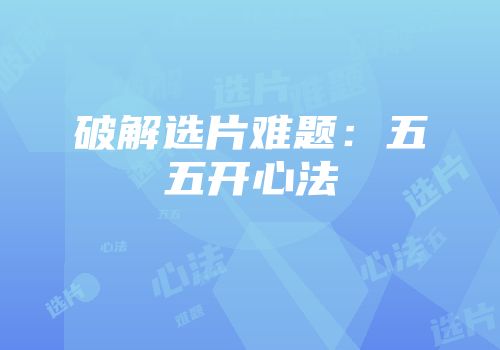 破解选片难题：五五开心法