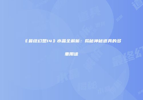 《最终幻想14》水晶全解析：揭秘神秘道具的多重用途