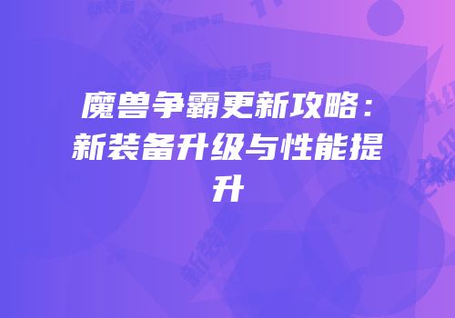 魔兽争霸更新攻略：新装备升级与性能提升