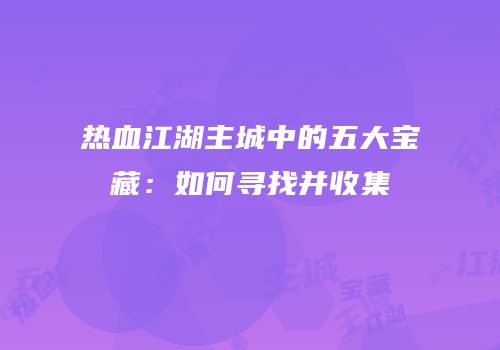 热血江湖主城中的五大宝藏：如何寻找并收集