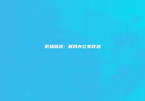 职场暗流：解码办公室政治