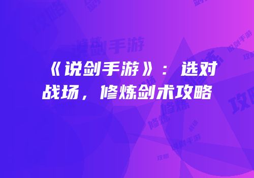 《说剑手游》：选对战场，修炼剑术攻略