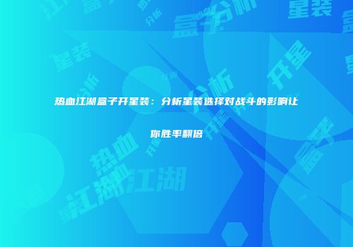 热血江湖盒子开星装：分析星装选择对战斗的影响让你胜率翻倍