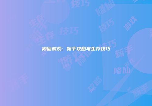修仙游戏：新手攻略与生存技巧