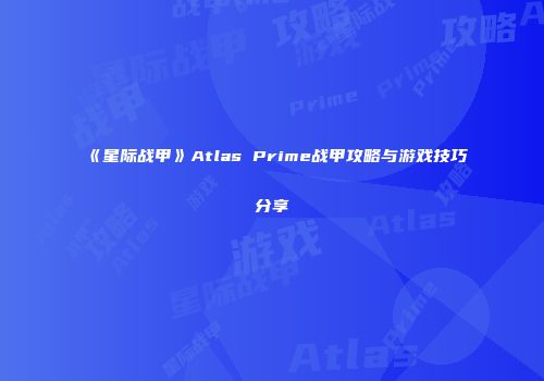 《星际战甲》Atlas Prime战甲攻略与游戏技巧分享