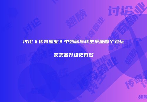 讨论《传奇霸业》中翅膀与转生系统哪个对玩家装备升级更有效