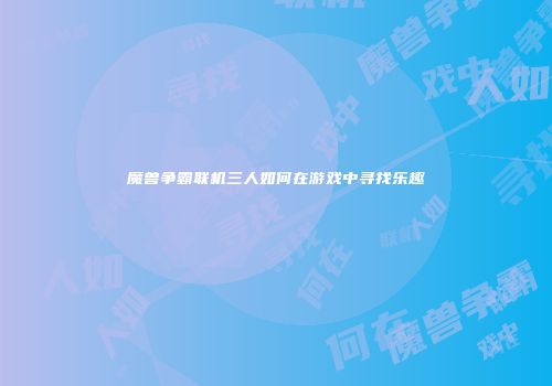魔兽争霸联机三人如何在游戏中寻找乐趣