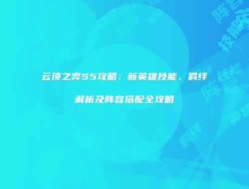 云顶之弈S5攻略：新英雄技能、羁绊解析及阵容搭配全攻略