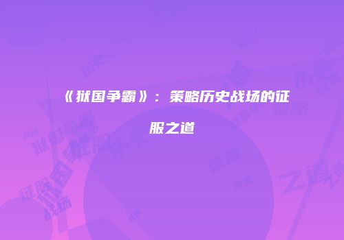 《狱国争霸》：策略历史战场的征服之道