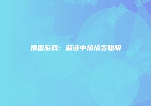猜图游戏：解谜中悄悄变聪明