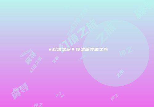 《幻境之旅》神之翼寻翼之旅