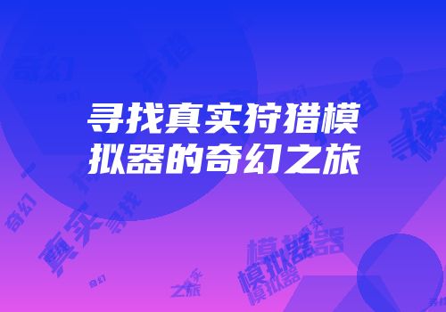 寻找真实狩猎模拟器的奇幻之旅