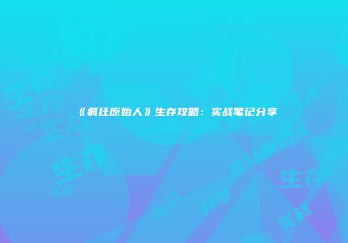 《疯狂原始人》生存攻略：实战笔记分享