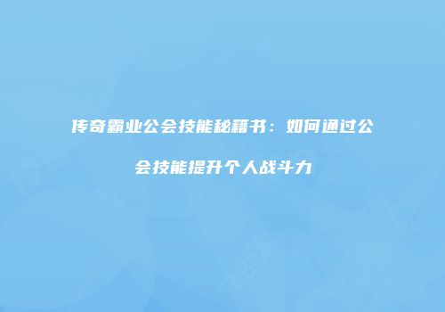 传奇霸业公会技能秘籍书：如何通过公会技能提升个人战斗力