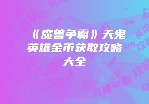 《魔兽争霸》天鬼英雄金币获取攻略大全
