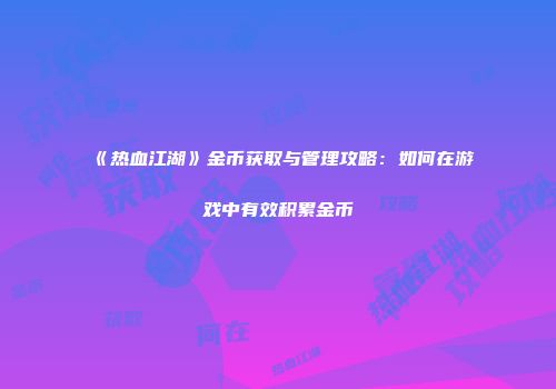 《热血江湖》金币获取与管理攻略：如何在游戏中有效积累金币
